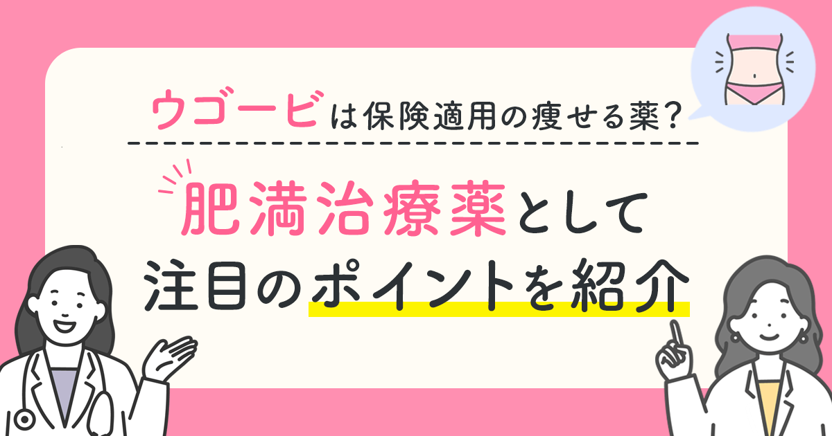 ウゴービは保険適用の痩せる薬？肥満治療薬として注目のWEGOVYを詳しく調査！