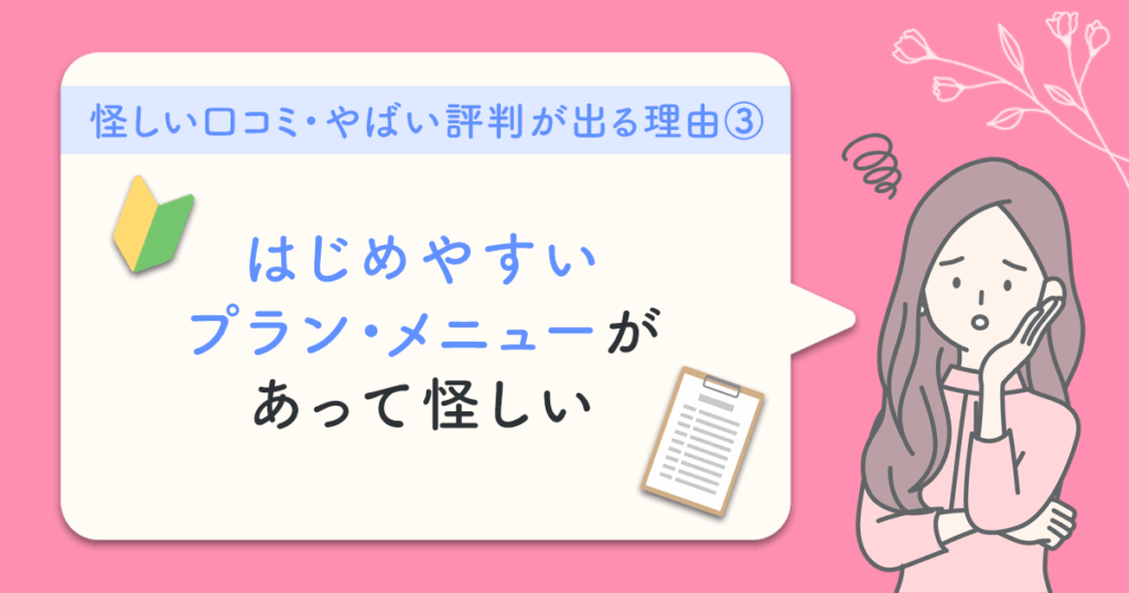 怪しい口コミ・やばい評判が出る理由③：はじめやすいプラン・メニューがあって怪しい