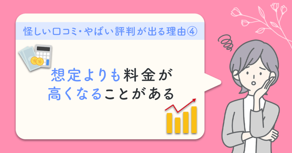 怪しい口コミ・やばい評判が出る理由④：想定よりも料金が高くなることがある