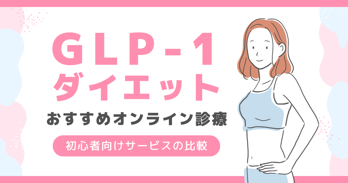 GLP-1ダイエットおすすめオンライン診療サービス4選！安さや初心者向けを詳しく紹介