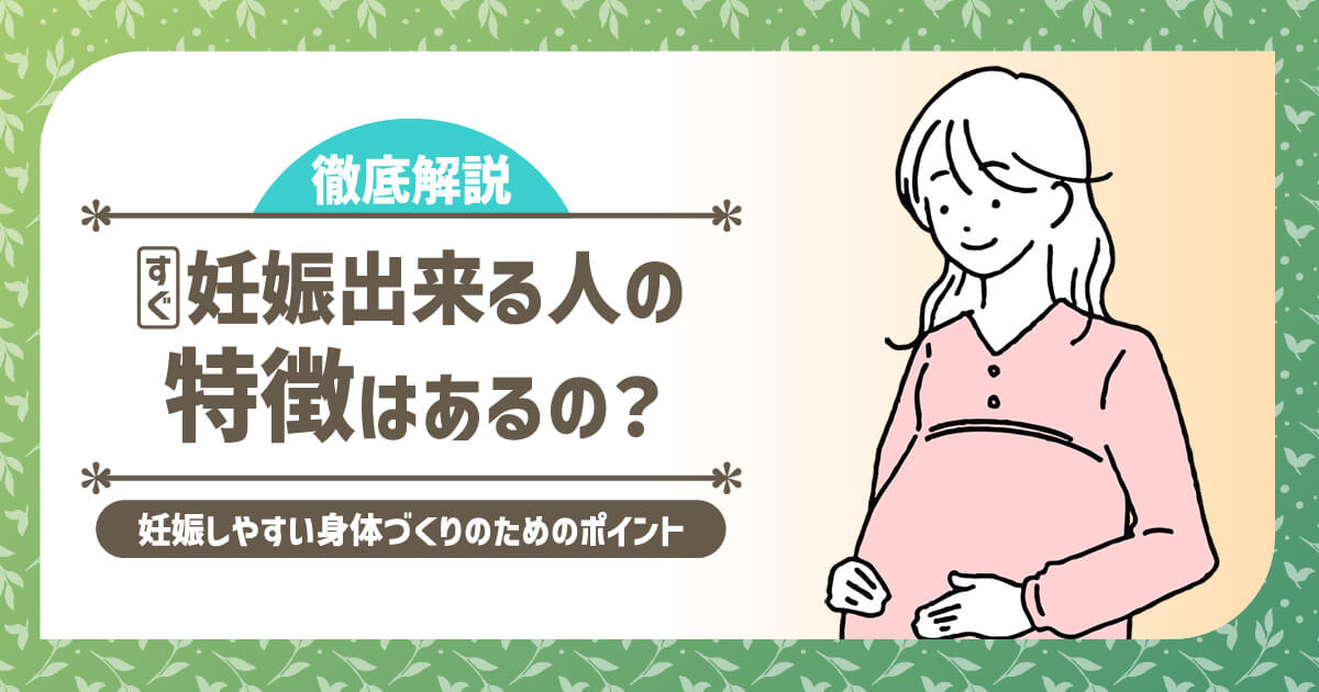 すぐ妊娠出来る人の特徴はあるの？妊娠しやすい身体づくりのためのポイントを徹底解説